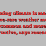 Warming climate is making once-rare weather more common and more destructive, says researcher