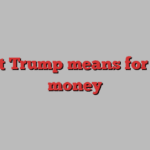 What Trump means for your money