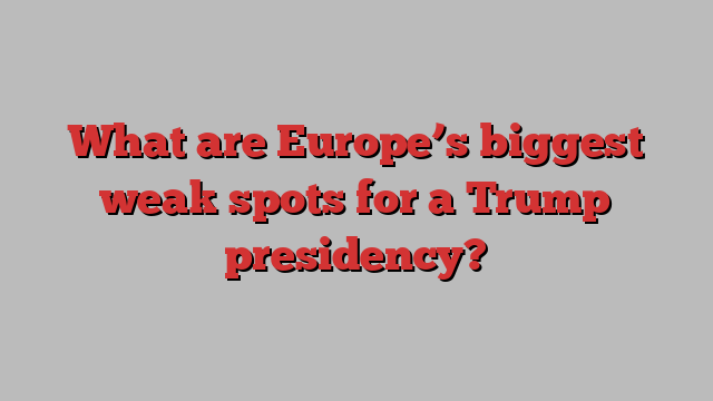 What are Europe’s biggest weak spots for a Trump presidency?