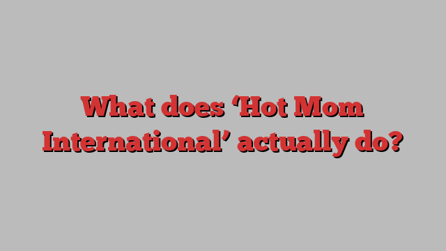 What does ‘Hot Mom International’ actually do?