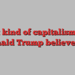 What kind of capitalism does Donald Trump believe in?