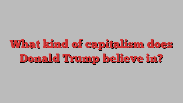 What kind of capitalism does Donald Trump believe in?