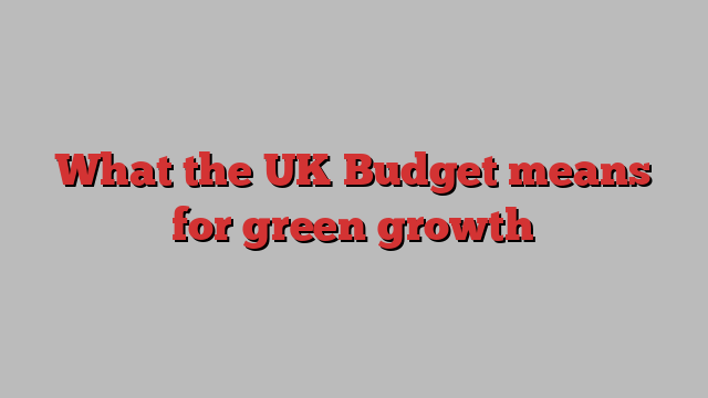 What the UK Budget means for green growth