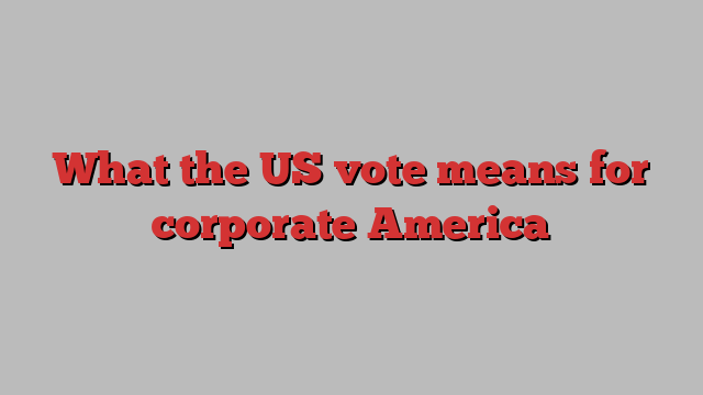 What the US vote means for corporate America