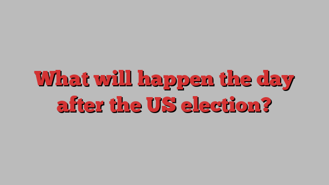 What will happen the day after the US election?