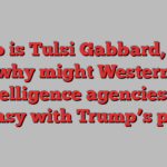 Who is Tulsi Gabbard, and why might Western intelligence agencies be uneasy with Trump’s pick?