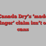 Why Canada Dry’s ‘made from real ginger’ claim isn’t on U.S. cans