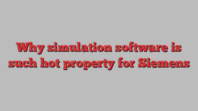 Why simulation software is such hot property for Siemens