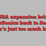 Will NBA expansion bring the SuperSonics back to Seattle? ‘There’s just too much karma’