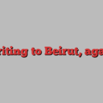 Writing to Beirut, again