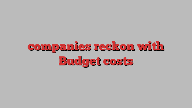 companies reckon with Budget costs