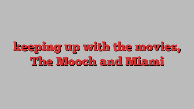 keeping up with the movies, The Mooch and Miami