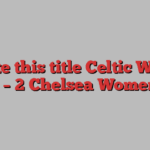 rewrite this title Celtic Women 1 – 2 Chelsea Women