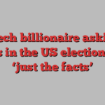 the tech billionaire asking if voters in the US election want ‘just the facts’